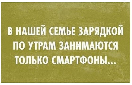 в НАШЕЙ семье здгядкой ПО УТРАМ ЗАНИМАЮТСЯ ТОЛЬКО СМАРТФОНЫ