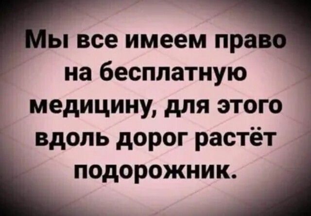 все имеем пра на бесплатную медицину для этого вдоль дорог растёт подорожник