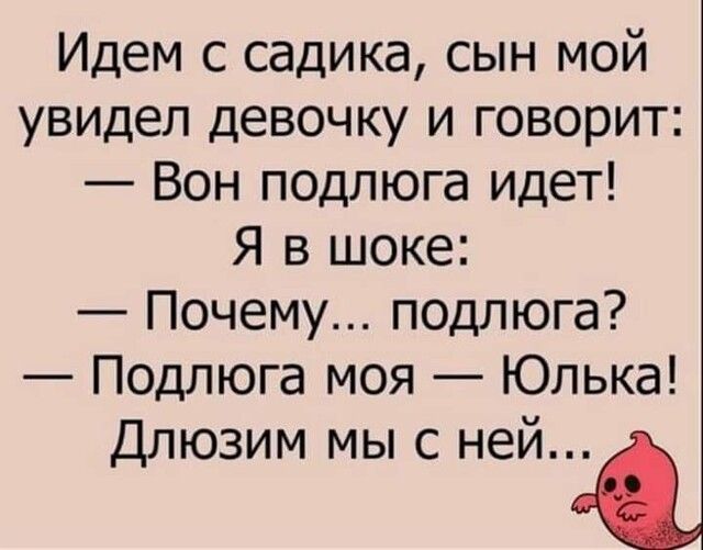 Идем с садика сын мой увидел девочку и говорит Вон подлюга идет Я в шоке Почему подлюга Подлюга моя Юлька Длюзим мыс ней