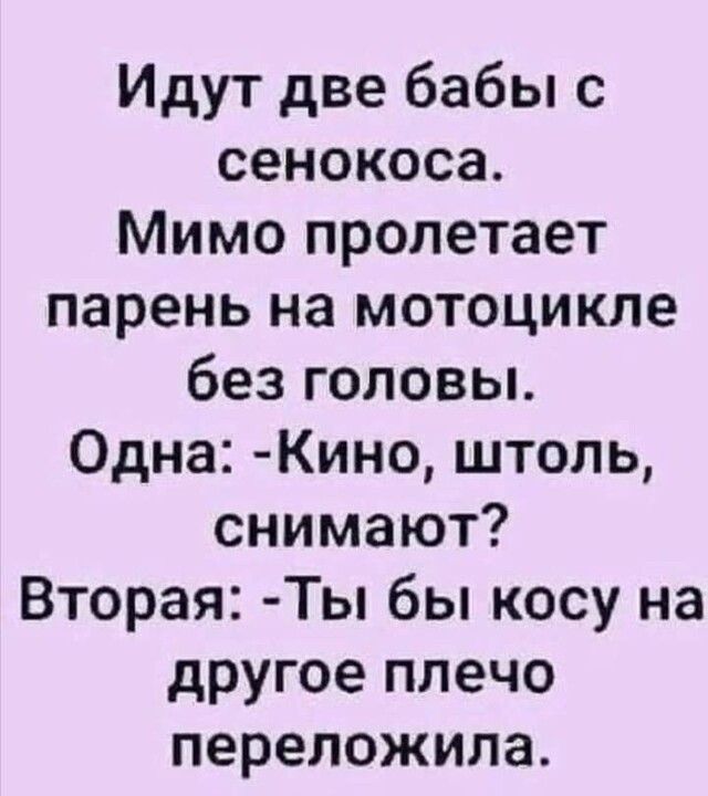 Идут две бабы с сенокоса Мимо пролетает парень на мотоцикле без головы Одна Кино штоль снимают Вторая Ты бы косу на другое плечо переложила