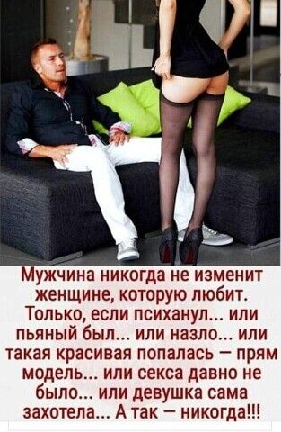 Мужчина никогда не изменит женщине которую любит Только если психанум или пьяный был или назло или такая красивая попалась прям модель или секса давно не было или девушка сама захотела А так никогда