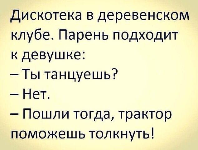 Дискотека в деревенском клубе Парень подходит к девушке Ты танцуешь Нет Пошли тогда трактор поможешь толкнуть