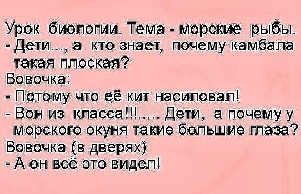 Урок бибпопии Темка морскъиуе рэььк Дети а кто знает почему камбала такая оскатя Вовочка Потому что её кит наоиповапк Вон из класса Дети а почему у морского окуня такие большие глаза Вовочка в дверях А он всё это видепг