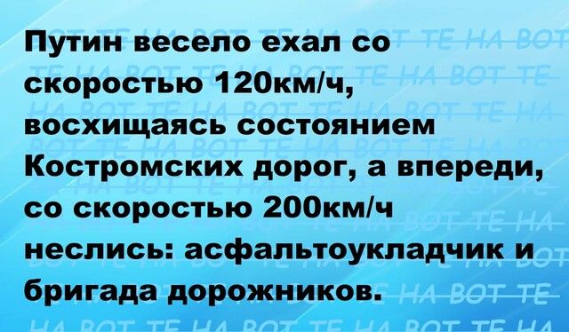 Путин весело ехал со скоростью 120кмч восхищаясь состоянием Костромских дорог а впереди со скоростью 200кмч неслись асфальтоукладчик и бригада дорожников
