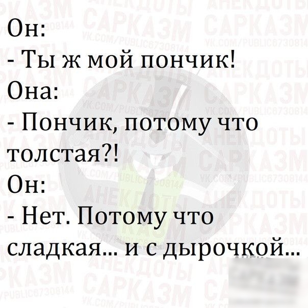 ОН Ты ж мой пончик Она Пончик потому что толстая Он Нет Потому что сладкая и с дырочкой
