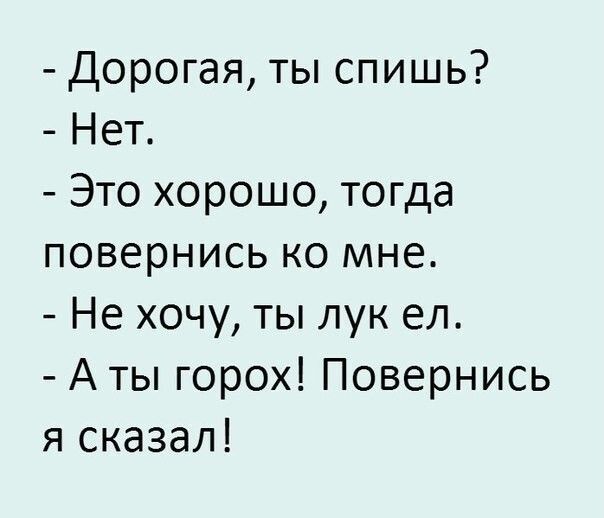 Дорогая ты спишь Нет Это хорошо тогда повернись ко мне Не хочу ты лук ел А ты горох Повернись я сказал