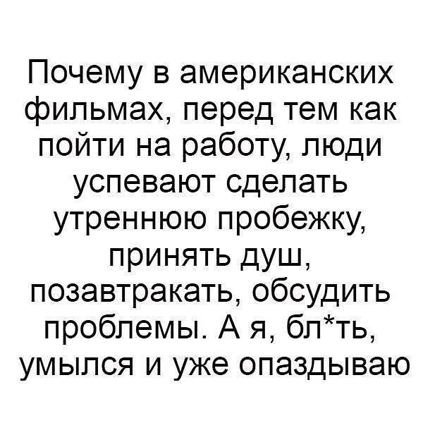 Почему в американских фильмах перед тем как пойти на работу люди успевают сделать утреннюю пробежку принять душ позавтракать обсудить проблемы А я блть умыпся и уже опаздываю