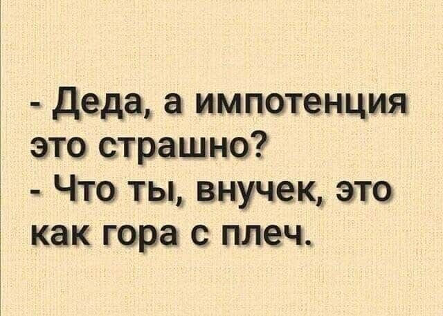 деда а импотенция это страшно Что ты внучек это как гора с плеч
