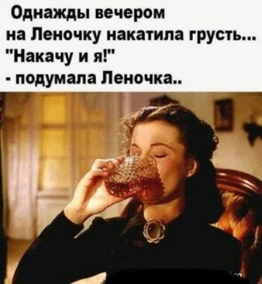 Однажды вечером на Леночку накатипа грусть Накачу и я подумала Лено кг