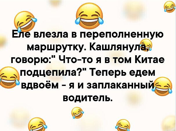 влезла в переполненную маршрутку Кашлянупа говорю Что то я в том Китае еподцепила Теперь едем вдвоём я и заплаканны водитель