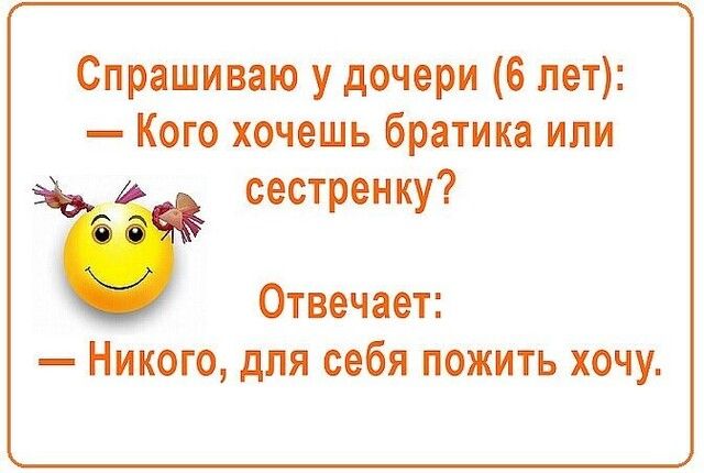 Спрашиваю у дочери 6 лет Кого хочешь братика или сестренку Отвечает Никого для себя пожить хочу