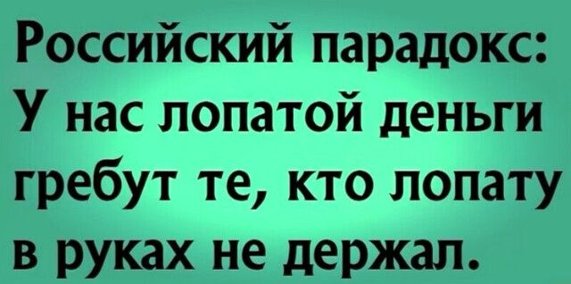 Российский парадокс У нас лопатой деньги гребут те кто лопату в руках не держал