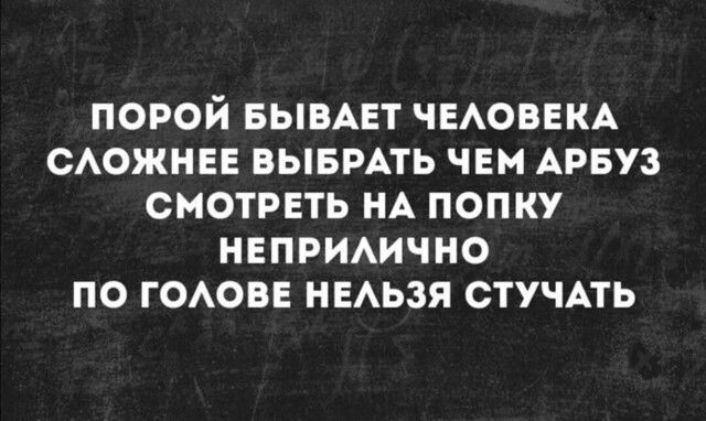 ПОРОЙ БЫВАЕТ ЧЕАОВЕКА САОЖНЕЕ ВЫБРАТЬ ЧЕМ АРБУЗ СМОТРЕТЬ НА ПОПКУ НЕПРИАИЧНО ПО ГОАОВЕ НЕАЬЗЯ СТУЧАТЬ