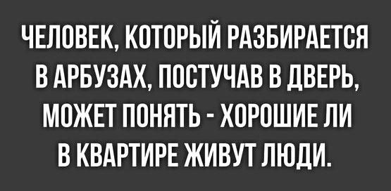 ЧЕЛОВЕК КОТОРЫИ РАЗБИРАЕТОЯ В АРБУЗАХ ПООТУЧАВ В дВЕРЬ МОЖЕТ ПОНЯТЬ ХОРОШИЕ ЛИ В КВАРТИРЕ ЖИВУТ ЛЮДИ