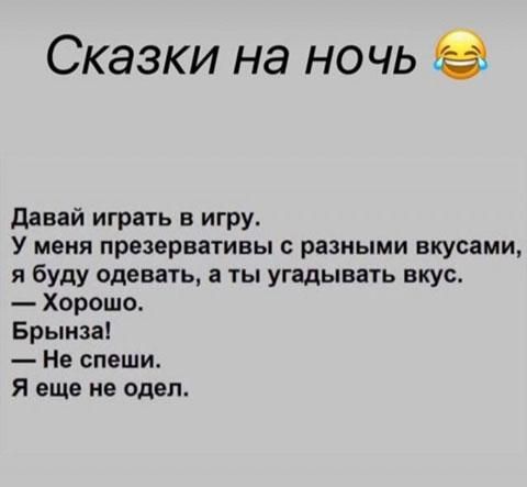 Сказки на ночь давай играть в игру У меня презервативы с разными вкусами я буду одевать а ты угадывать вкус Хорошо Брынза Не спеши Я еще не одел