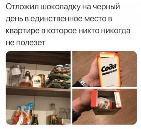 Отложип шоколадку на черный день в единственное место в квартире в которое никто никогда не полезет