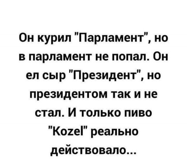 Он курил Парламент но в парламент не попал Он ел сыр Президент но президентом так и не стал И только пиво Кое реально действовало
