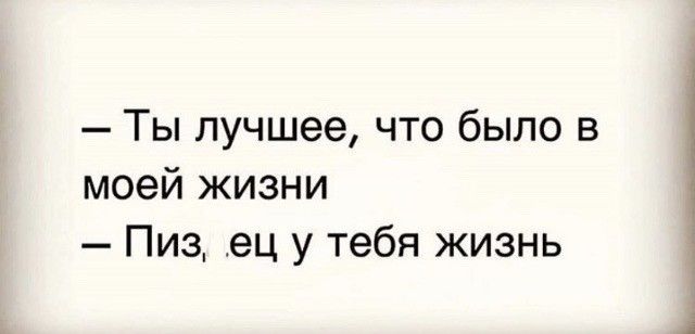 Ты лучшее что было в моей жизни Пиз ец у тебя жизнь
