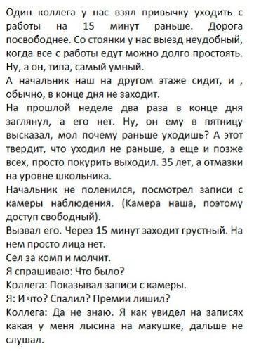 Один коллега у нас взял привычку уходить Пзботы на 15 минут раньше дорога посвободнее со стоянки у нас выезд неудобный оша все с работы едут можии дплт простоять ну а он типа самый умный А наиальних наш на другом этаже сидит и обычно в хонце дня не заходит Нд прошлой неделе дня он в конце дня затянул а ЕГО нет НУ он ему В пятницу высказал мол почему раньше уходишь А этот твердит что уходил ие рань