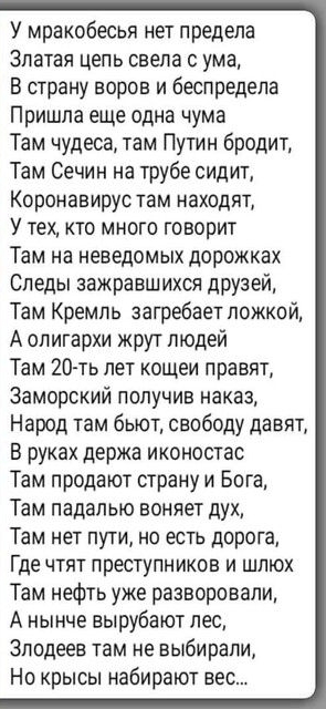 У мракобесьи нет предела ЗПЭТЗЯ ЦЕПЬ свела С ума В страну воров и беспредела Пришла еще одна чума Там чудеса там Путин бродит Там Сечин на трубе сидит Коронавирус там находят У тех кто много говорит Там на неведомых дорожках Следы зажравшихся друзей Там Кремль загребает ложкой А олигархи жрут людей Там 20 ть лет кощеи правят Заморский получив наказ Народ там бьют свободу давят В руках держа иконос