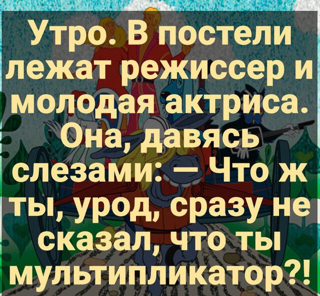 ___ _ т Утро В постели ілежат режиссер иё молодая актриса 5 Она давясь слезами Что ж ты урод сразу не сказал что ты _ мультипликатор