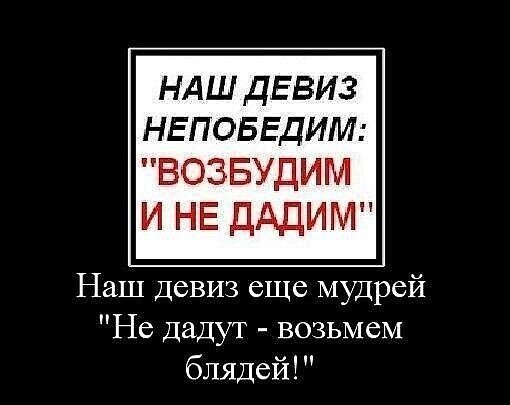 НАШ ДЕВИЗ НЕПОБЕДИМ Наш Девиз еще мудрей Не Дадут возьмем блядей