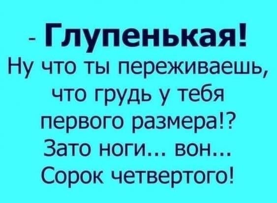 Глупенькая Ну что ты переживаешь что грудь у тебя первого размера Зато ноги вон Сорок четвертого