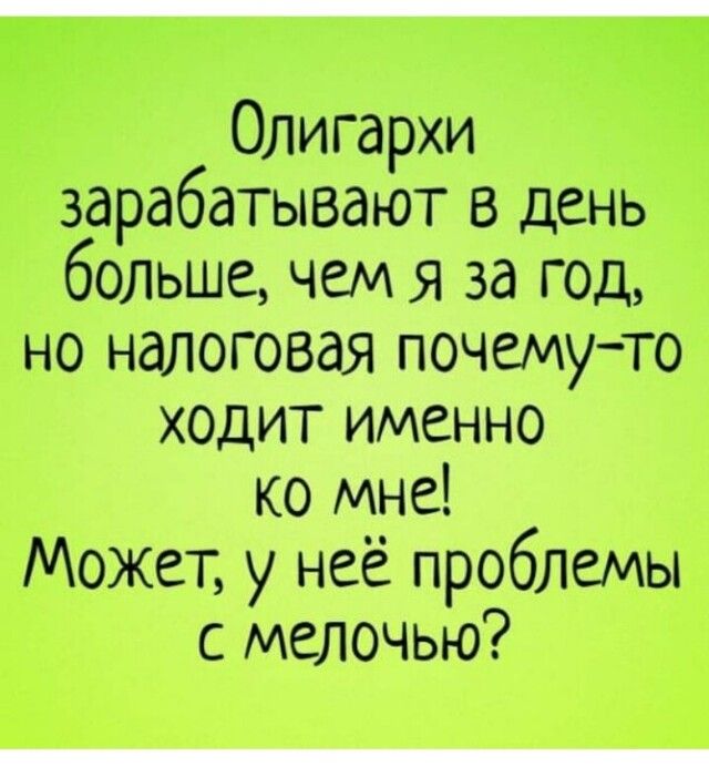 Олигархи зарабатывают в день больше чем я за год но налоговая почемуто ходит именно ко мне Может у неё проблемы с мелочью