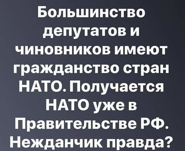 Большинство депутатов и чиновников имеют гражданство стран НАТО Получается НАТО уже в Правительстве РФ Нежданчик правда