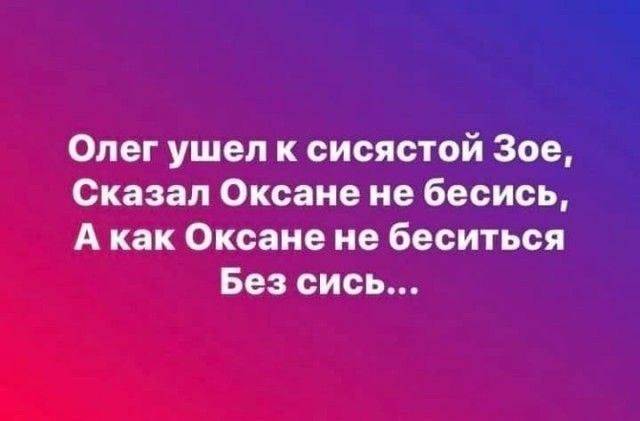 Олег ушел к сисястой Зое Сказал Оксане не бесись А как Оксане не беситься Без сись