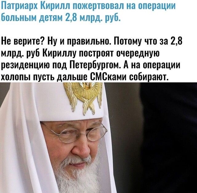 Патриарх Кирилл пожертвовал на операции Больным детям 28 млрд руб Не верите Ну и правильно Потому что за 28 млрд руб Кириллу построят очередную резиденцию под Петербуртом А на операции холопы пусть дальше СМСками собирают