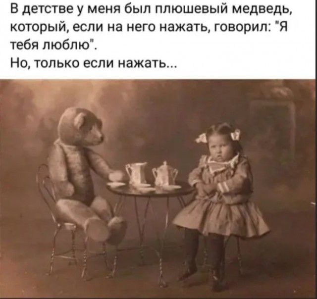 В детстве у меня был плюшевый медведь который если на него нажать говорил Я тебя люблю Но только если нажать