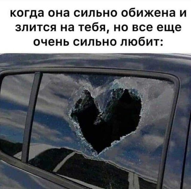 когда она сильно обижена и злится на тебя но все еще очень сильно любит