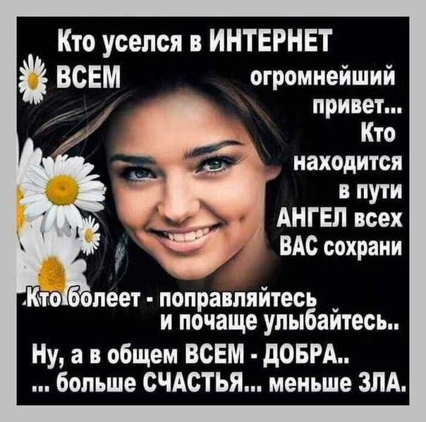 Кто уселся в ИНТЕРНЕТ ВСЕМ огромнейший привет Кто находится в пути АНГЕЛ всех 53 В ВАс сохрани Кпс болеет поправляйтеоь _ и почаще упыбаитесь Ну а в общем ВСЕМ дОБРА больше СЧАСТЬЯ меньше ЗЛА