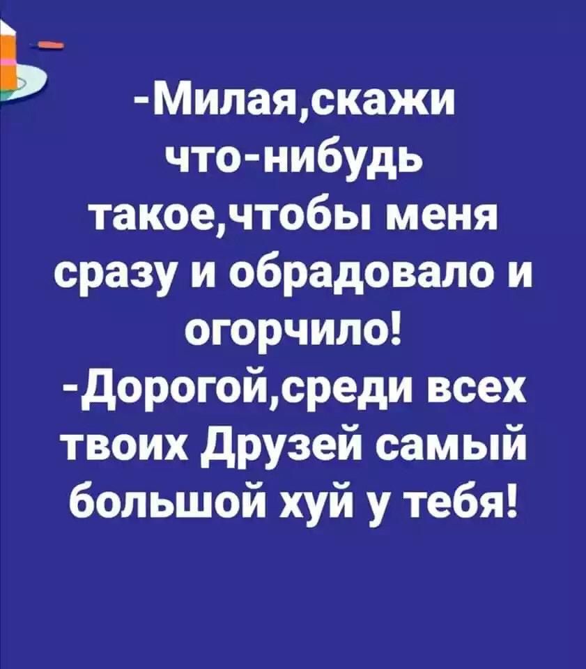 Ь Милаяскажи что нибудь такоечтобы меня сразу и обрадовало и огорчило дорогойсреди всех твоих друзей самый большой хуй у тебя