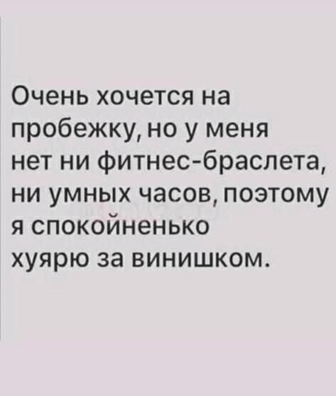 Очень хочется на пробежку но у меня нет ни фитнес браслета ни умных часов поэтому я спокойненько хуярю за винишком