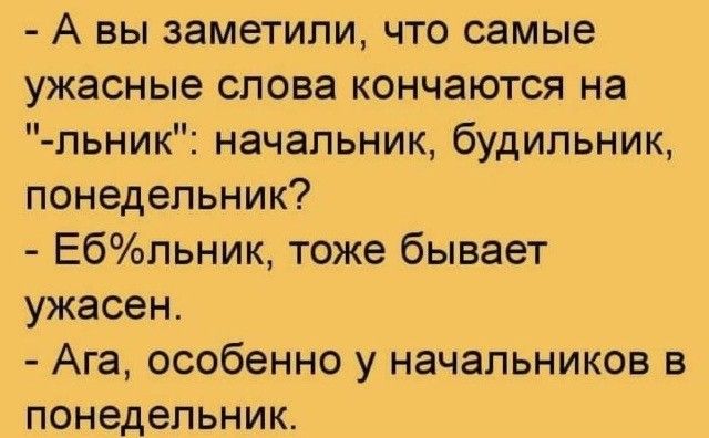 А вы заметили что самые ужасные слова кончаются на льник начальник будильник понедельник Ебльник тоже бывает ужасен Ага особенно у начальников в понедельник