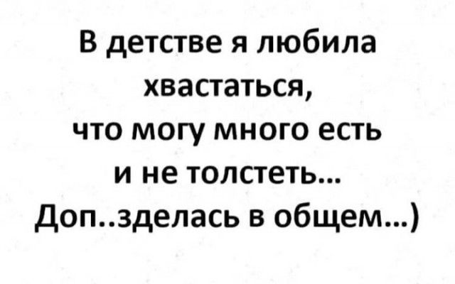 В детстве я любила хвастаться что могу много есть и не толстеть Допзделась в общем