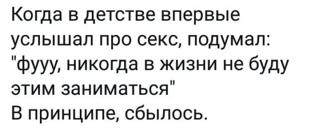 Когда в детстве впервые услышал про секс подумал фууу никогда в жизни не буду этим заниматься В принципе сбылось