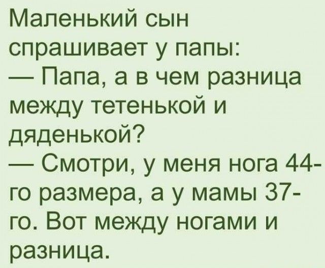 Маленький сын спрашивает у папы Папа а в чем разница между тетенькой и дяденькой Смотри у меня нога 44 го размера а у мамы 37 го Вот между ногами и разница