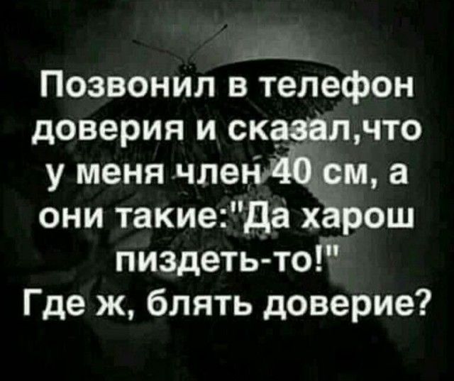 Позвонил в телефон доверия и сказалчто у меня члеъідъдчсм а они такиеДа хёрош пиздеть то Где ж блять доверие