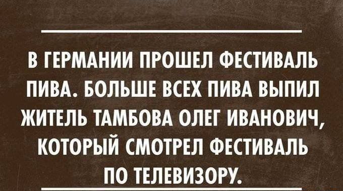 В ГЕРМАНИИ ПРОШЕЛ ФЕСТИВАЛЬ ПИВА БОЛЬШЕ ВСЕХ ПИВА ВЫПИЛ ЖИТЕЛЬ ТАМБОВА ОЛЕГ ИВАНОВИЧ КОТОРЫЙ СМОТРЕЛ ФЕСТИВАЛЬ ПО ТЕЛЕВИЗОРУ