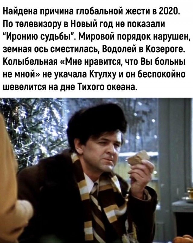 Найдена причина глобальной жести в 2020 По телевизору в Новый год не показали Иронию судьбы Мировой порядок нарушен земная ось сместилась Водолей в Козероге Колыбельная Мне нравится что Вы Больны не мной не укачала Ктулху и он беспокойно шевелится на дне Тихого океана