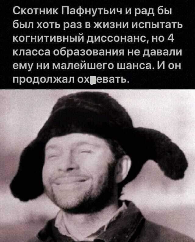 Скотник Пафнутьич и рад бы был хоть раз в жизни испытать когнитивный диссонанс но 4 класса образования не давали ему ни малейшего шанса И он продолжал охевать