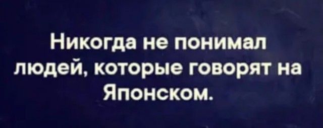 Никогда не понимал людей которые говорят на Японском