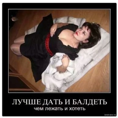 ЛУЧШЕ ДАТЬ И БАЛДЕТЬ чем лежать и хотеть