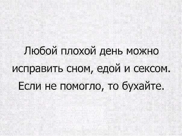 Любой плохой день можно исправить сном едой и сексом Если не помогло то бухайте