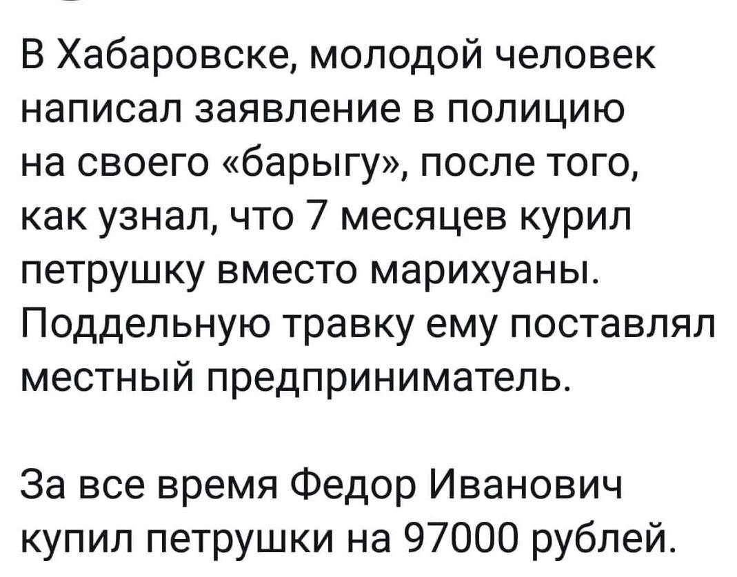 В Хабаровске молодой человек написал заявление в полицию на своего барыгу после того как узнал что 7 месяцев курил петрушку вместо марихуаны Поддельную травку ему поставлял местный предприниматель За все время Федор Иванович купил петрушки на 97000 рублей