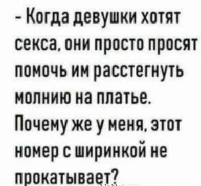 Когда девушки хотят секса они просто просят помочь им расстегнуть молнию на платье Почему же у меня этот номер ширимкой не прокатывает