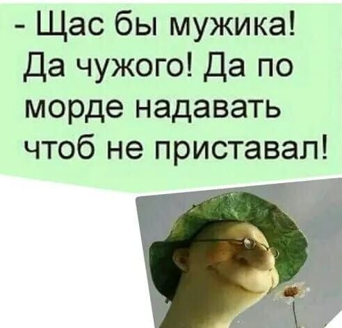 Щас бы мужика Да чужого Да по морде надавать чтоб не приставал
